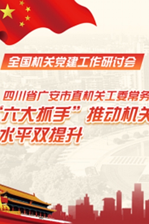 新華網H5丨四川廣安：“六大抓手”推動機關黨的建設品質、水準雙提升