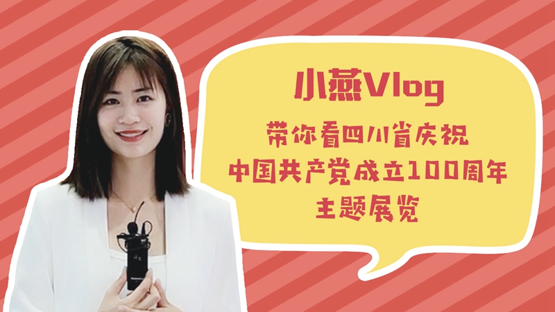 百年风华 神州巡礼｜小燕Vlog：带你看四川省庆祝中国共产党成立 100 周年主题展览