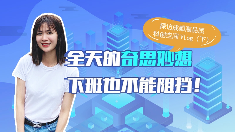 小燕Vlog｜探访成都高品质科创空间（下）