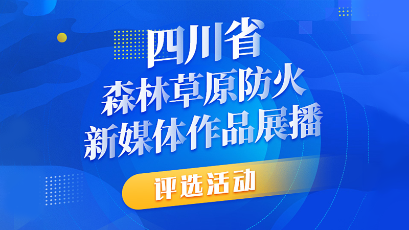 四川省森林草原防火宣传新媒体作品展播评选活动开始
